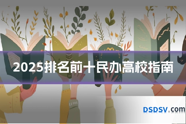 2025排名前十民办高校指南