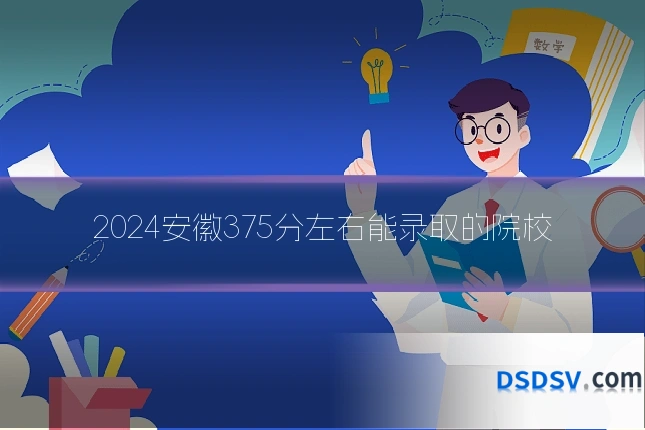 2024安徽375分左右能录取的院校