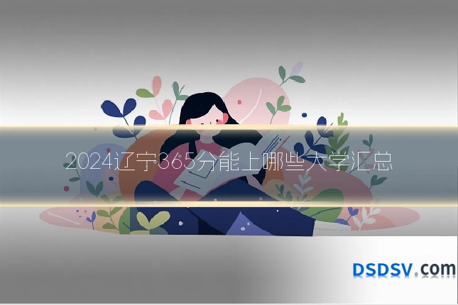 2024辽宁365分能上哪些大学汇总