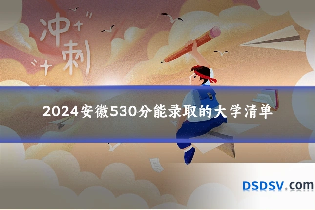 2024安徽530分能录取的大学清单