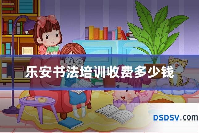 乐安书法培训收费多少钱