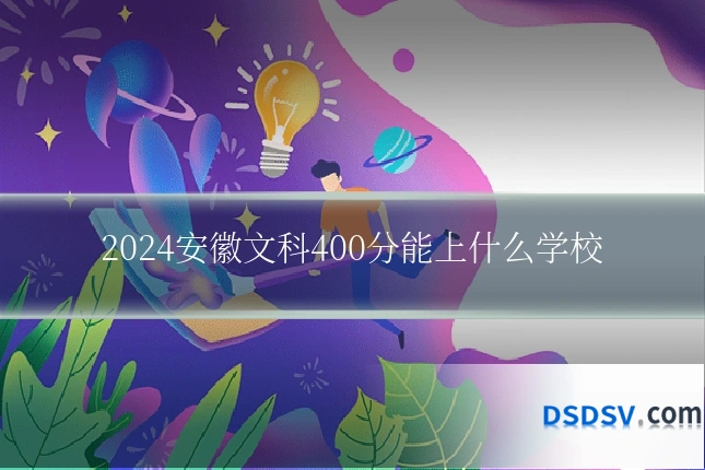 2024安徽文科400分能上什么学校