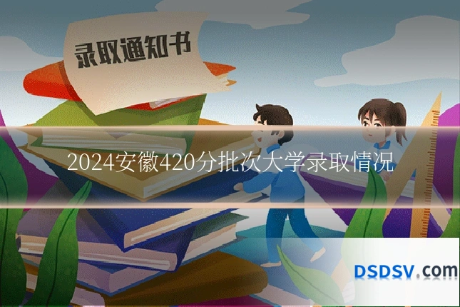 2024安徽420分批次大学录取情况