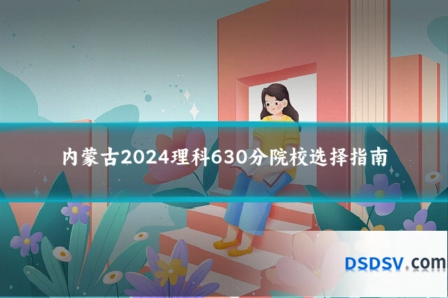 内蒙古2024理科630分院校选择指南
