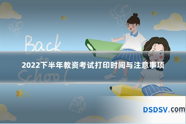 2022下半年教资考试打印时间与注意事项