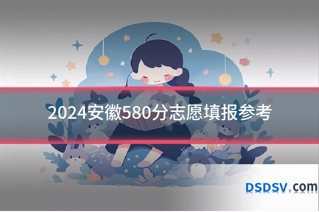 2024安徽580分志愿填报参考