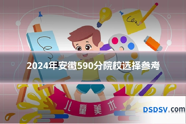 2024年安徽590分院校选择参考