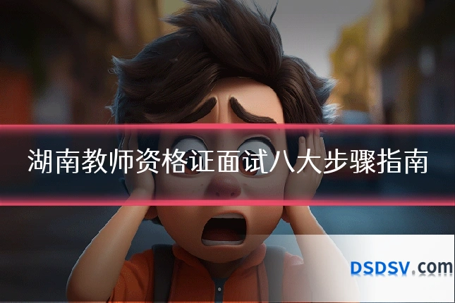 湖南教师资格证面试八大步骤指南