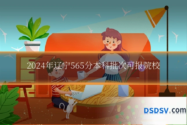 2024年辽宁565分本科批次可报院校