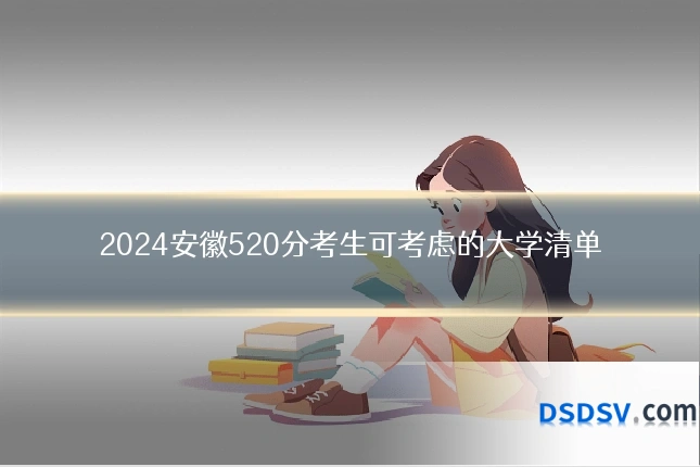 2024安徽520分考生可考虑的大学清单