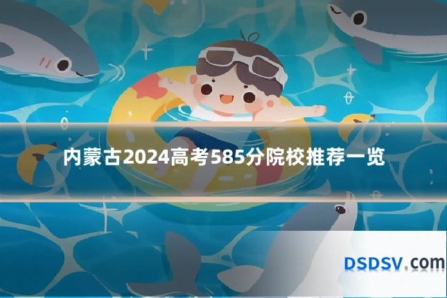 内蒙古2024高考585分院校推荐一览