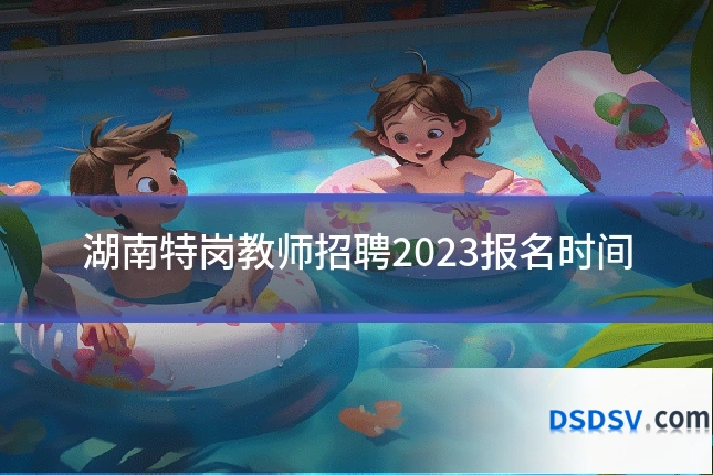 湖南特岗教师招聘2023报名时间