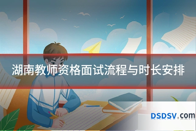 湖南教师资格面试流程与时长安排