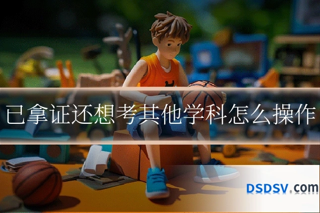 已拿证还想考其他学科怎么操作