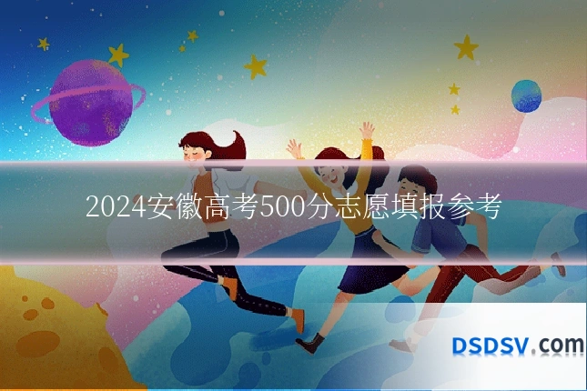 2024安徽高考500分志愿填报参考