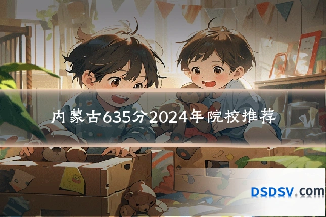 内蒙古635分2024年院校推荐