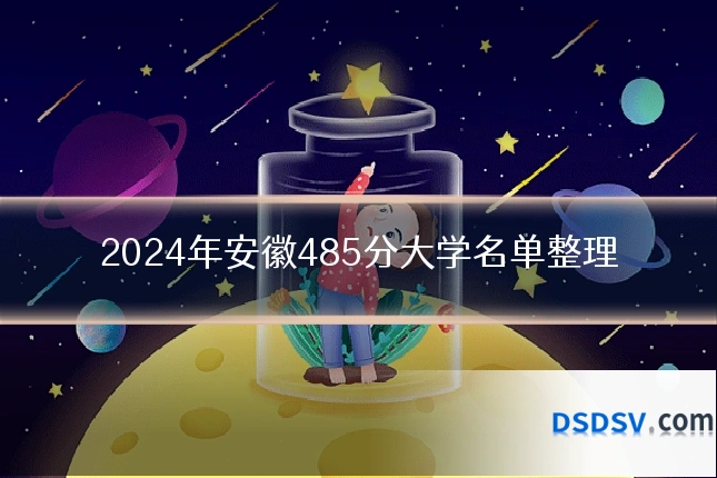 2024年安徽485分大学名单整理
