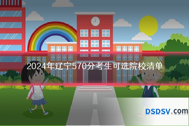 2024年辽宁570分考生可选院校清单