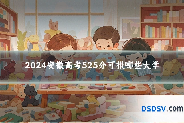 2024安徽高考525分可报哪些大学