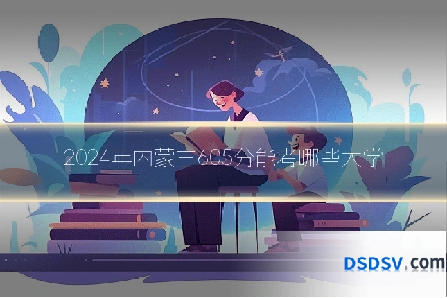 2024年内蒙古605分能考哪些大学