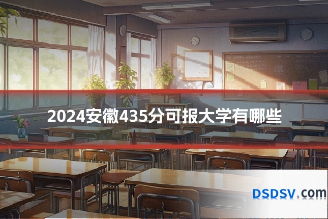 2024安徽435分可报大学有哪些