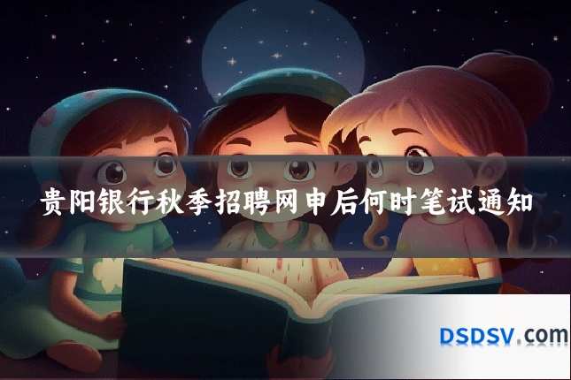 贵阳银行秋季招聘网申后何时笔试通知