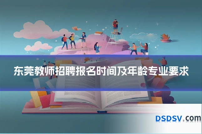 东莞教师招聘报名时间及年龄专业要求