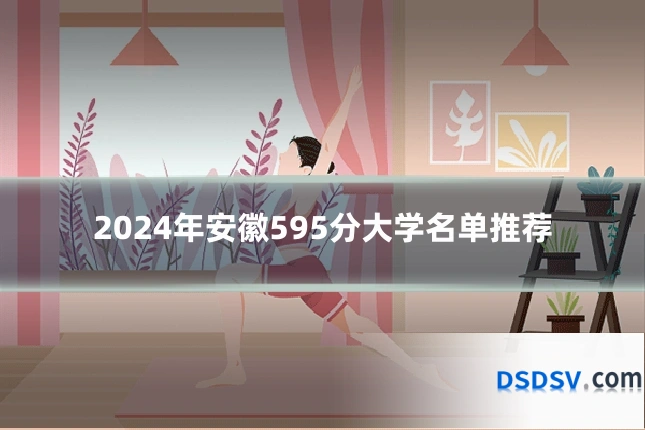 2024年安徽595分大学名单推荐