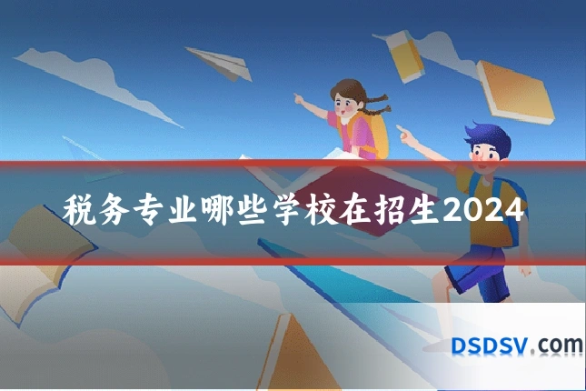 税务专业哪些学校在招生2024