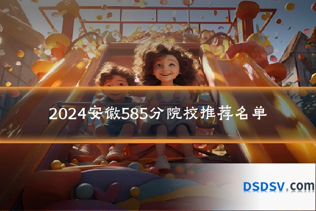 2024安徽585分院校推荐名单