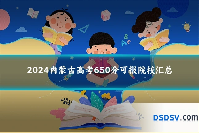 2024内蒙古高考650分可报院校汇总