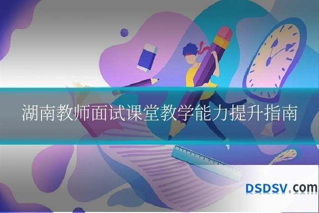 湖南教师面试课堂教学能力提升指南