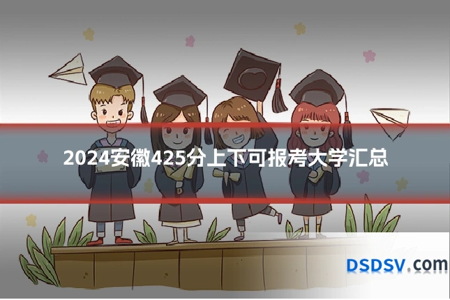 2024安徽425分上下可报考大学汇总