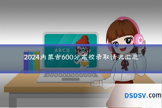 2024内蒙古600分高校录取情况汇总