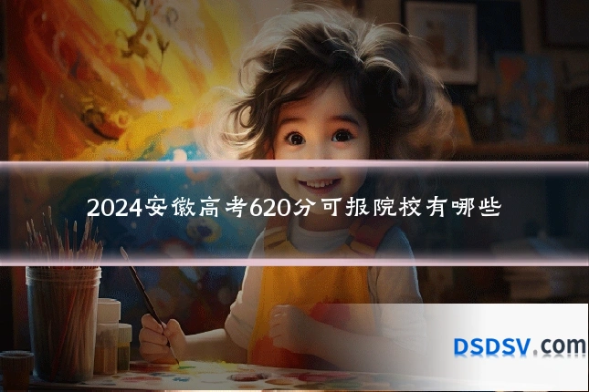 2024安徽高考620分可报院校有哪些