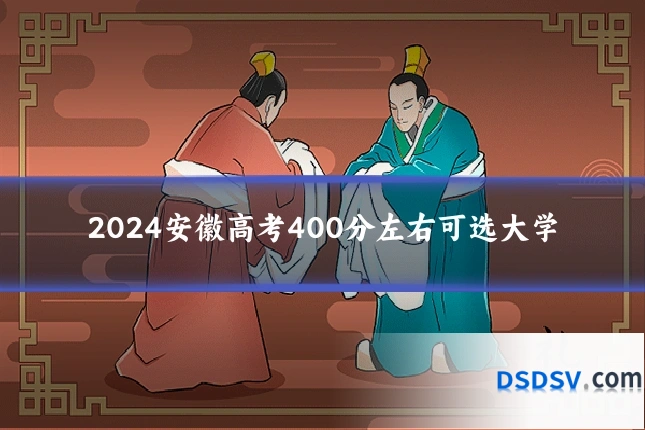 2024安徽高考400分左右可选大学