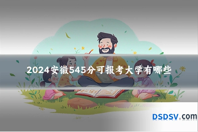 2024安徽545分可报考大学有哪些