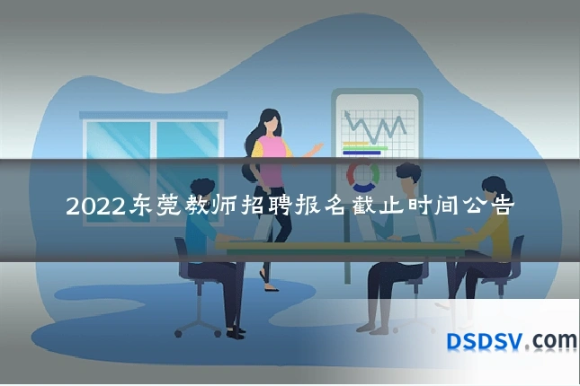2022东莞教师招聘报名截止时间公告