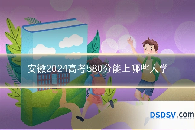 安徽2024高考580分能上哪些大学