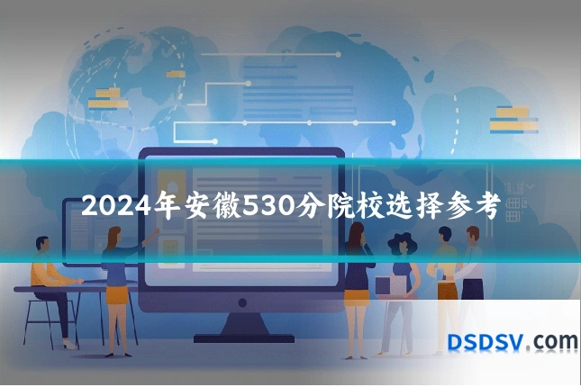 2024年安徽530分院校选择参考
