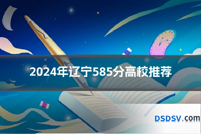 2024年辽宁585分高校推荐