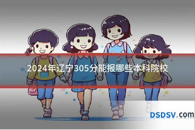 2024年辽宁305分能报哪些本科院校