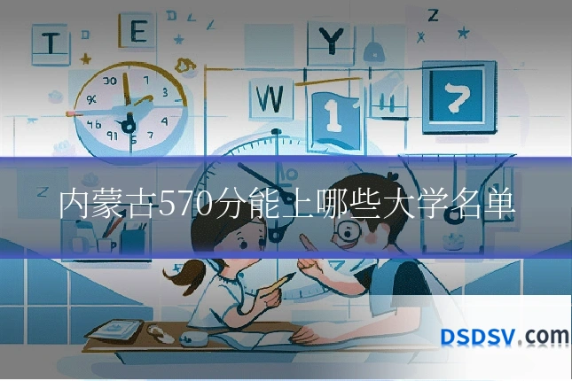 内蒙古570分能上哪些大学名单