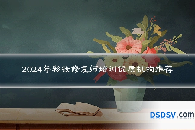 2024年彩妆修复师培训优质机构推荐