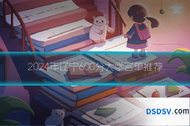 2024年辽宁600分大学名单推荐