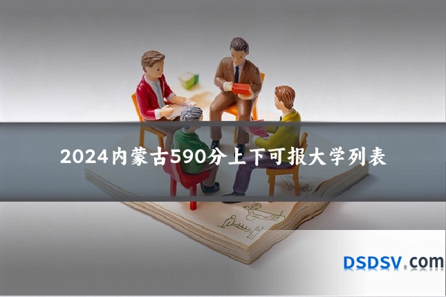 2024内蒙古590分上下可报大学列表