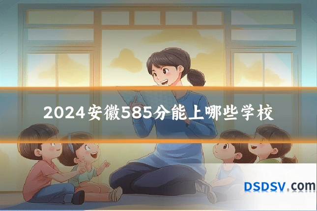 2024安徽585分能上哪些学校