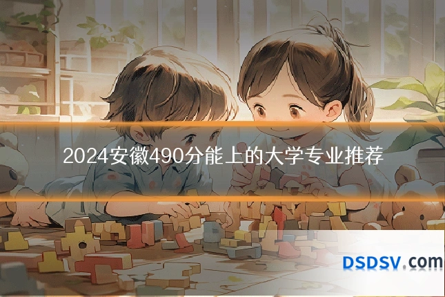 2024安徽490分能上的大学专业推荐