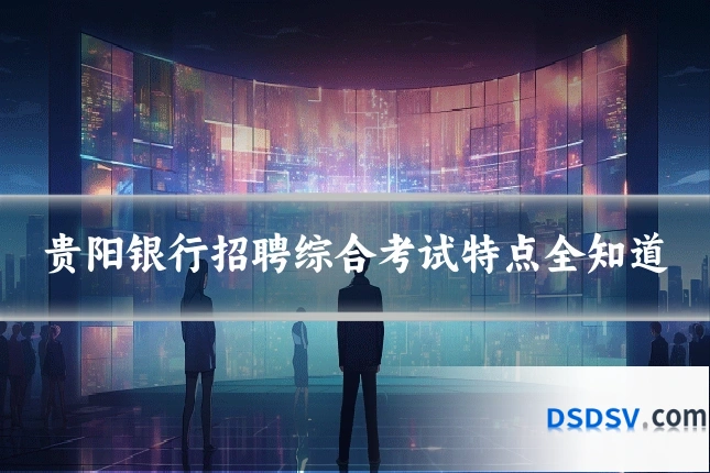 贵阳银行招聘综合考试特点全知道