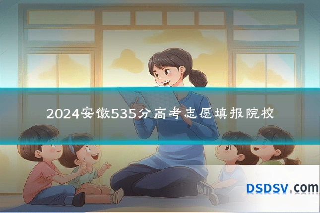 2024安徽535分高考志愿填报院校